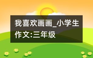 我喜歡畫(huà)畫(huà)_小學(xué)生作文:三年級(jí)