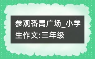 參觀番禺廣場(chǎng)_小學(xué)生作文:三年級(jí)