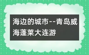 海邊的城市--青島、威海、蓬萊、大連游記_小學(xué)生作文:二年級