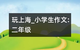 玩上海_小學(xué)生作文:二年級