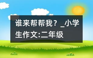 誰來幫幫我？_小學(xué)生作文:二年級