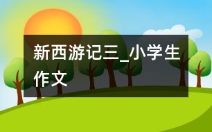 新西游記（三）_小學生作文