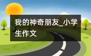 我的神奇朋友_小學生作文