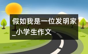 假如我是一位發(fā)明家_小學生作文