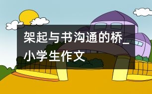 架起與書(shū)溝通的橋_小學(xué)生作文