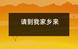 請(qǐng)到我家鄉(xiāng)來(lái)