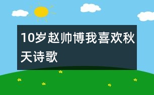 10歲趙帥博：我喜歡秋天（詩歌）