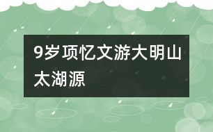 9歲項(xiàng)憶文：游大明山、太湖源