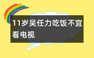 11歲吳任力：吃飯不宜看電視