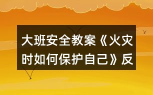 大班安全教案《火災(zāi)時(shí)如何保護(hù)自己》反思