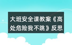 大班安全課教案《高處危險(xiǎn)我不跳》反思