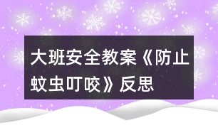 大班安全教案《防止蚊蟲(chóng)叮咬》反思