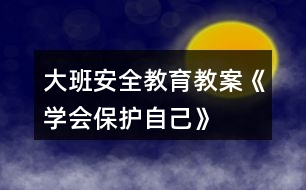 大班安全教育教案《學(xué)會保護(hù)自己》