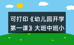 可打印《幼兒園開學第一課》大班中班小班教案和安全教育內(nèi)容反思