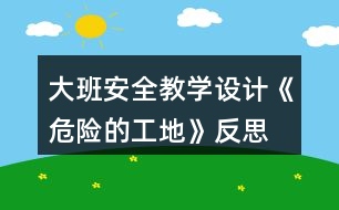 大班安全教學設(shè)計《危險的工地》反思