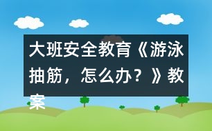 大班安全教育《游泳抽筋，怎么辦？》教案