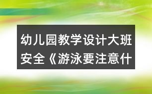 幼兒園教學(xué)設(shè)計(jì)大班安全《游泳要注意什么》教案反思