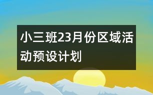 小三班2、3月份區(qū)域活動(dòng)預(yù)設(shè)計(jì)劃