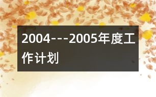 2004---2005年度工作計劃