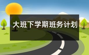 大班下學(xué)期班務(wù)計(jì)劃