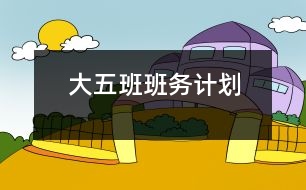 大五班班務(wù)計(jì)劃