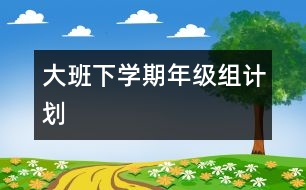 大班下學(xué)期年級(jí)組計(jì)劃