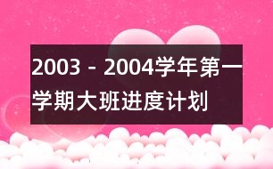 2003－2004學(xué)年第一學(xué)期大班進(jìn)度計劃