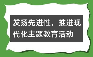 “發(fā)揚(yáng)先進(jìn)性，推進(jìn)現(xiàn)代化”主題教育活動工作總結(jié)