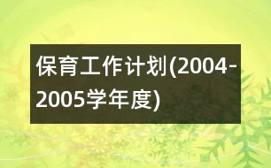 保育工作計劃(2004-2005學(xué)年度)