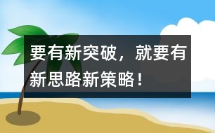 要有新突破，就要有新思路、新策略！