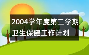 2004學(xué)年度第二學(xué)期衛(wèi)生保健工作計(jì)劃