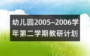 幼兒園2005~2006學(xué)年第二學(xué)期教研計劃