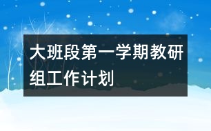 大班段第一學(xué)期教研組工作計劃