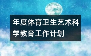 年度體育衛(wèi)生藝術(shù)科學(xué)教育工作計(jì)劃