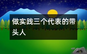 做實(shí)踐“三個(gè)代表”的帶頭人