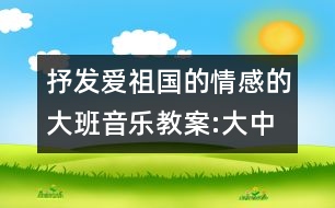 抒發(fā)愛祖國的情感的大班音樂教案:大中國