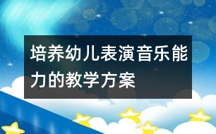 培養(yǎng)幼兒表演音樂能力的教學(xué)方案