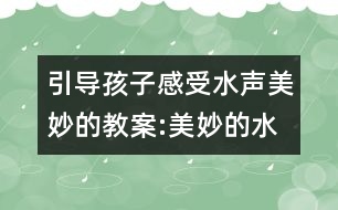 引導(dǎo)孩子感受水聲美妙的教案:美妙的水歌（音樂）