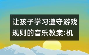 讓孩子學(xué)習(xí)遵守游戲規(guī)則的音樂(lè)教案:機(jī)器人