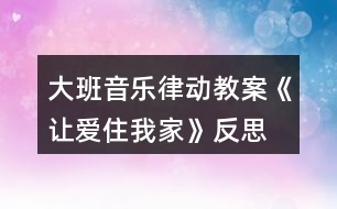 大班音樂律動教案《讓愛住我家》反思