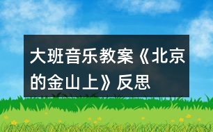 大班音樂(lè)教案《北京的金山上》反思