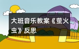 大班音樂教案《螢火蟲》反思