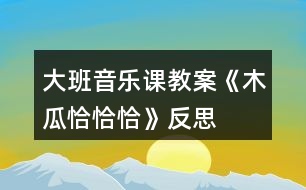 大班音樂課教案《木瓜恰恰恰》反思