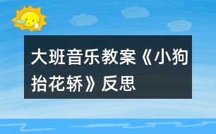 大班音樂(lè)教案《小狗抬花轎》反思