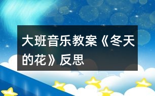 大班音樂教案《冬天的花》反思