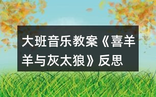 大班音樂教案《喜羊羊與灰太狼》反思