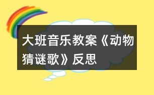 大班音樂教案《動(dòng)物猜謎歌》反思