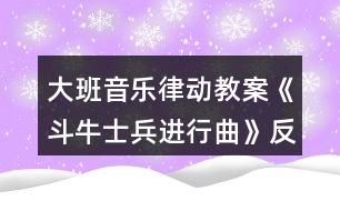 大班音樂律動教案《斗牛士兵進(jìn)行曲》反思