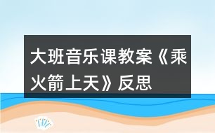 大班音樂課教案《乘火箭上天》反思