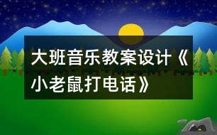 大班音樂教案設(shè)計(jì)《小老鼠打電話》